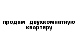 продам  двухкомнатную квартиру